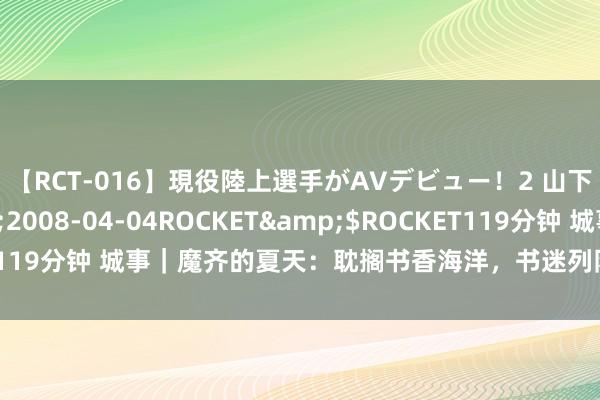 【RCT-016】現役陸上選手がAVデビュー！2 山下美穂</a>2008-04-04ROCKET&$ROCKET119分钟 城事｜魔齐的夏天：耽搁书香海洋，书迷列队三小时列队等签售