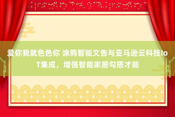爱你我就色色你 涂鸦智能文告与亚马逊云科技IoT集成，增强智能家居勾搭才能