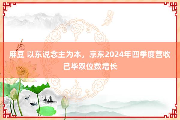 麻豆 以东说念主为本，京东2024年四季度营收已毕双位数增长