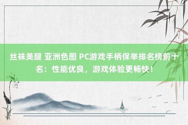 丝袜美腿 亚洲色图 PC游戏手柄保举排名榜前十名：性能优良，游戏体验更畅快！