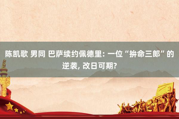 陈凯歌 男同 巴萨续约佩德里: 一位“拚命三郎”的逆袭， 改日可期?