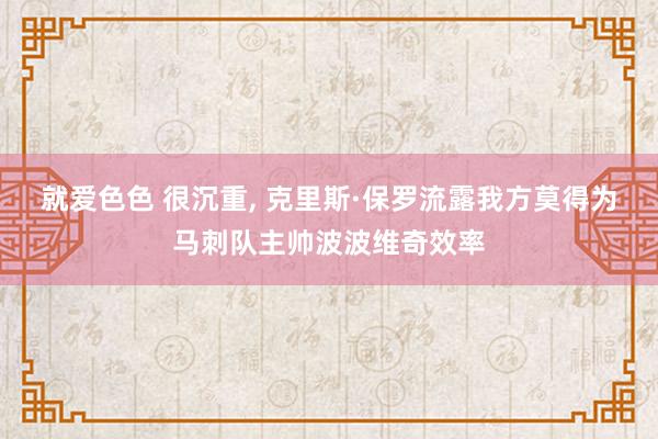 就爱色色 很沉重， 克里斯·保罗流露我方莫得为马刺队主帅波波维奇效率