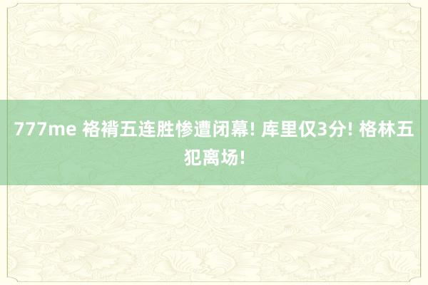 777me 袼褙五连胜惨遭闭幕! 库里仅3分! 格林五犯离场!