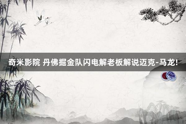 奇米影院 丹佛掘金队闪电解老板解说迈克-马龙!