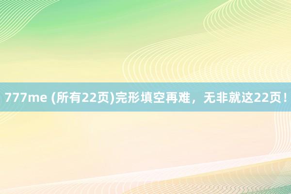 777me (所有22页)完形填空再难，无非就这22页！