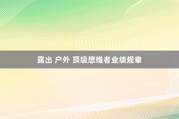 露出 户外 顶级想维者业绩规章